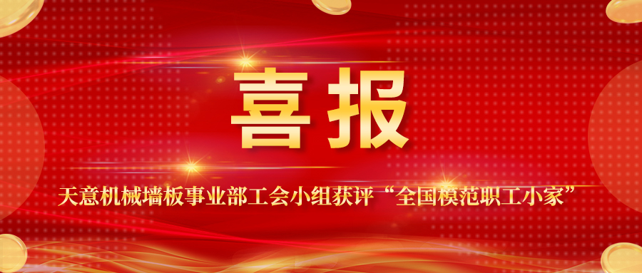 喜報丨天意機械墻板事業部工會小組獲評“全國模范職工小家”